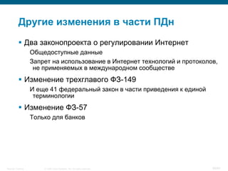 © 2008 Cisco Systems, Inc. All rights reserved.Security Training 58/64
Другие изменения в части ПДн
 Два законопроекта о регулировании Интернет
Общедоступные данные
Запрет на использование в Интернет технологий и протоколов,
не применяемых в международном сообществе
 Изменение трехглавого ФЗ-149
И еще 41 федеральный закон в части приведения к единой
терминологии
 Изменение ФЗ-57
Только для банков
 