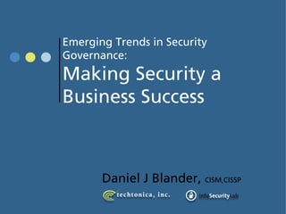 Emerging Trends in Security
Governance:
Making Security a
Business Success



       Daniel J Blander, CISM,CISSP
 