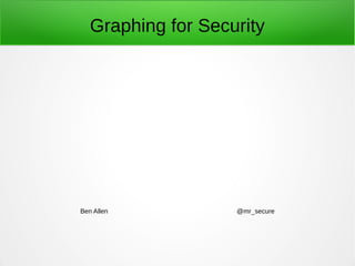 Graphing for Security
Ben Allen @mr_secure
 
