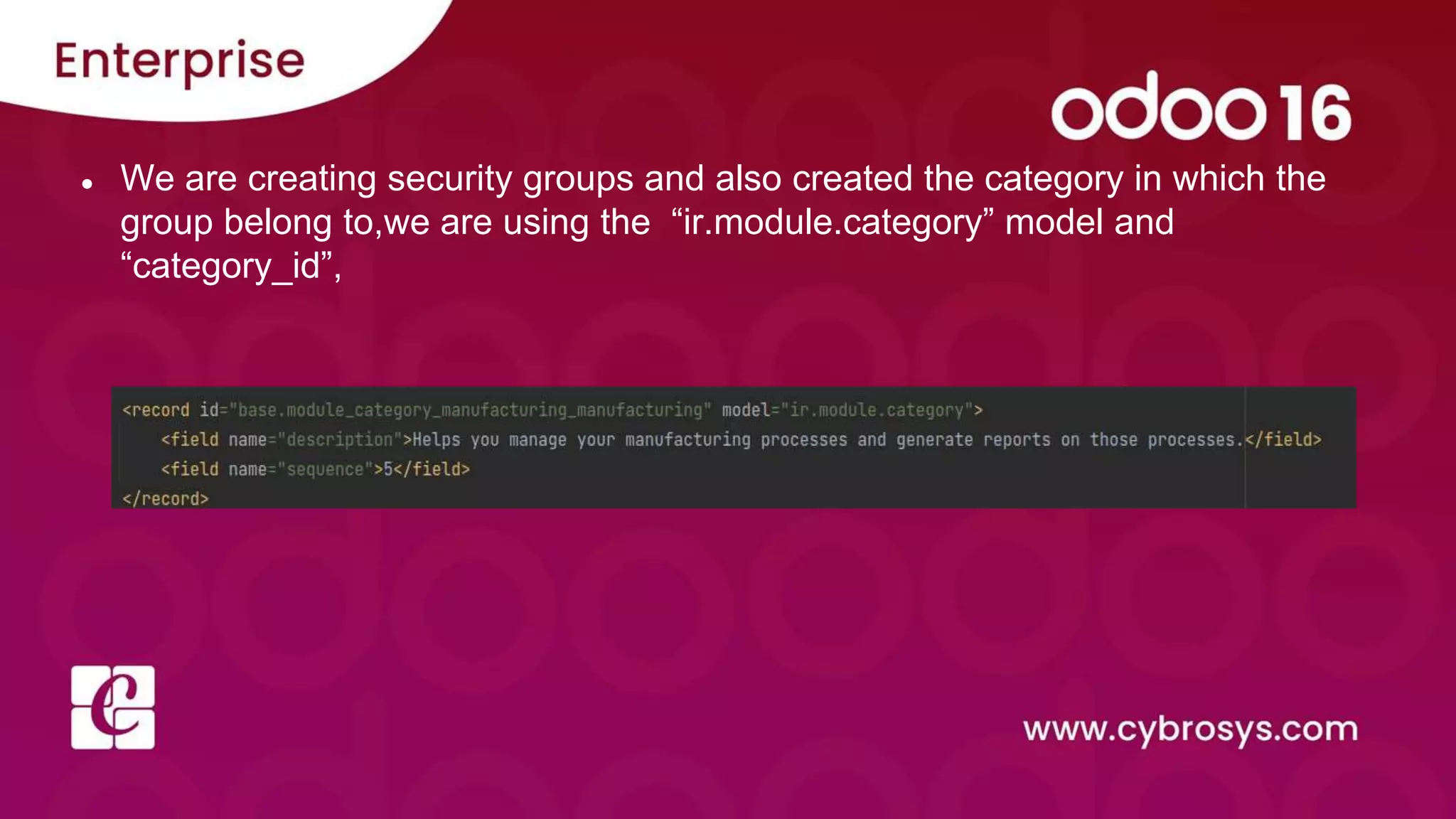 ● We are creating security groups and also created the category in which the
group belong to,we are using the “ir.module.category” model and
“category_id”,
 
