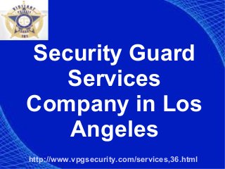Security Guard
Services
Company in Los
Angeles
http://www.vpgsecurity.com/services,36.html
 