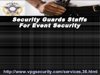 Security Guards Staffs 
For Event Security 
http://www.vpgsecurity.com/services,36.html 
 