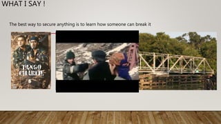 WHAT I SAY !
The best way to secure anything is to learn how someone can break it
 