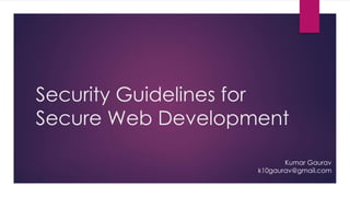 Security Guidelines for
Secure Web Development
Kumar Gaurav
k10gaurav@gmail.com
 