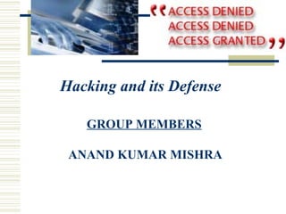 GROUP MEMBERS
ANAND KUMAR MISHRA
Hacking and its Defense
 