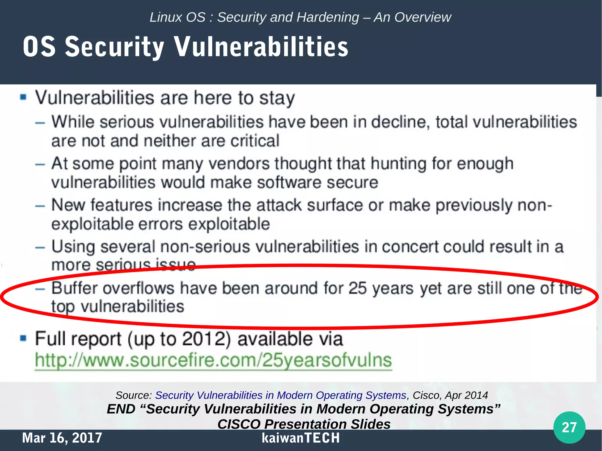 Mar 16, 2017 kaiwanTECH
27
Linux OS : Security and Hardening – An Overview
OS Security Vulnerabilities
Source: Security Vulnerabilities in Modern Operating Systems, Cisco, Apr 2014
END “Security Vulnerabilities in Modern Operating Systems”
CISCO Presentation Slides
 