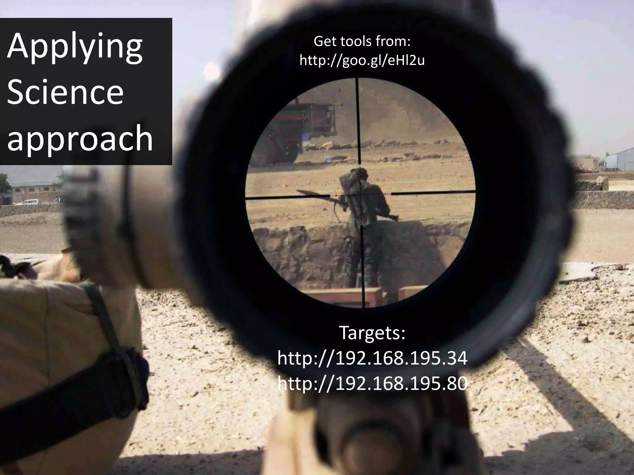Applying       Get tools from:
             http://goo.gl/eHl2u

Science
approach



                  Targets:
           http://192.168.195.34
           http://192.168.195.80
 