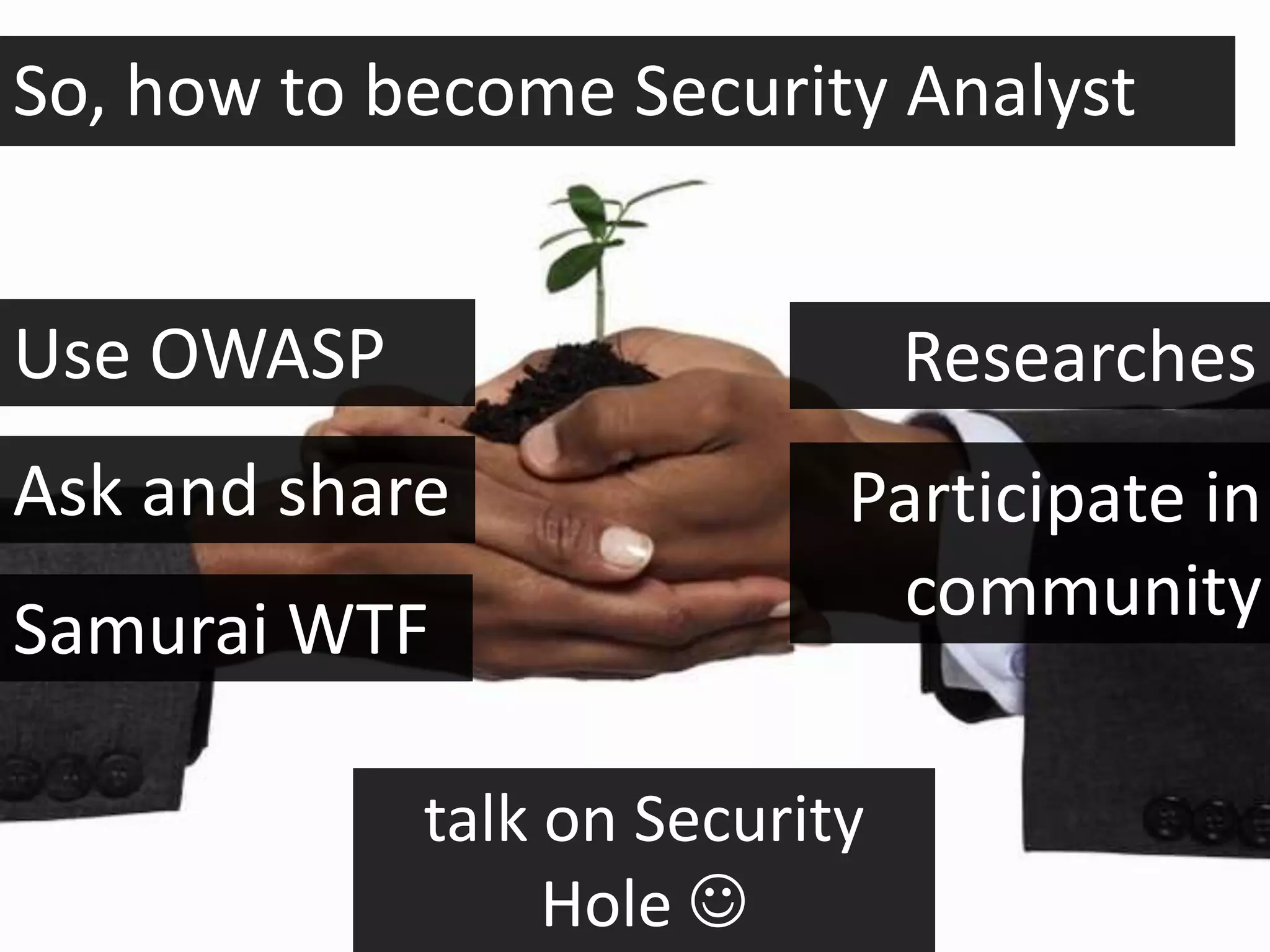 So, how to become Security Analyst


Use OWASP                      Researches
Ask and share              Participate in
                            community
Samurai WTF

            talk on Security
                 Hole 
 