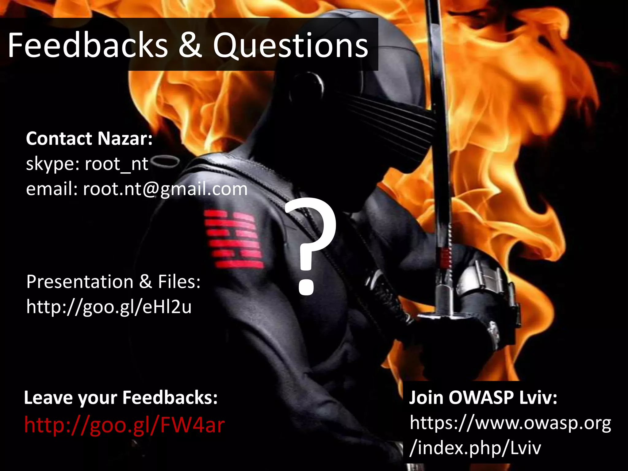 Feedbacks & Questions

 Contact Nazar:
 skype: root_nt
 email: root.nt@gmail.com



 Presentation & Files:
 http://goo.gl/eHl2u
                            ?
Leave your Feedbacks:           Join OWASP Lviv:
http://goo.gl/FW4ar             https://www.owasp.org
                                /index.php/Lviv
 