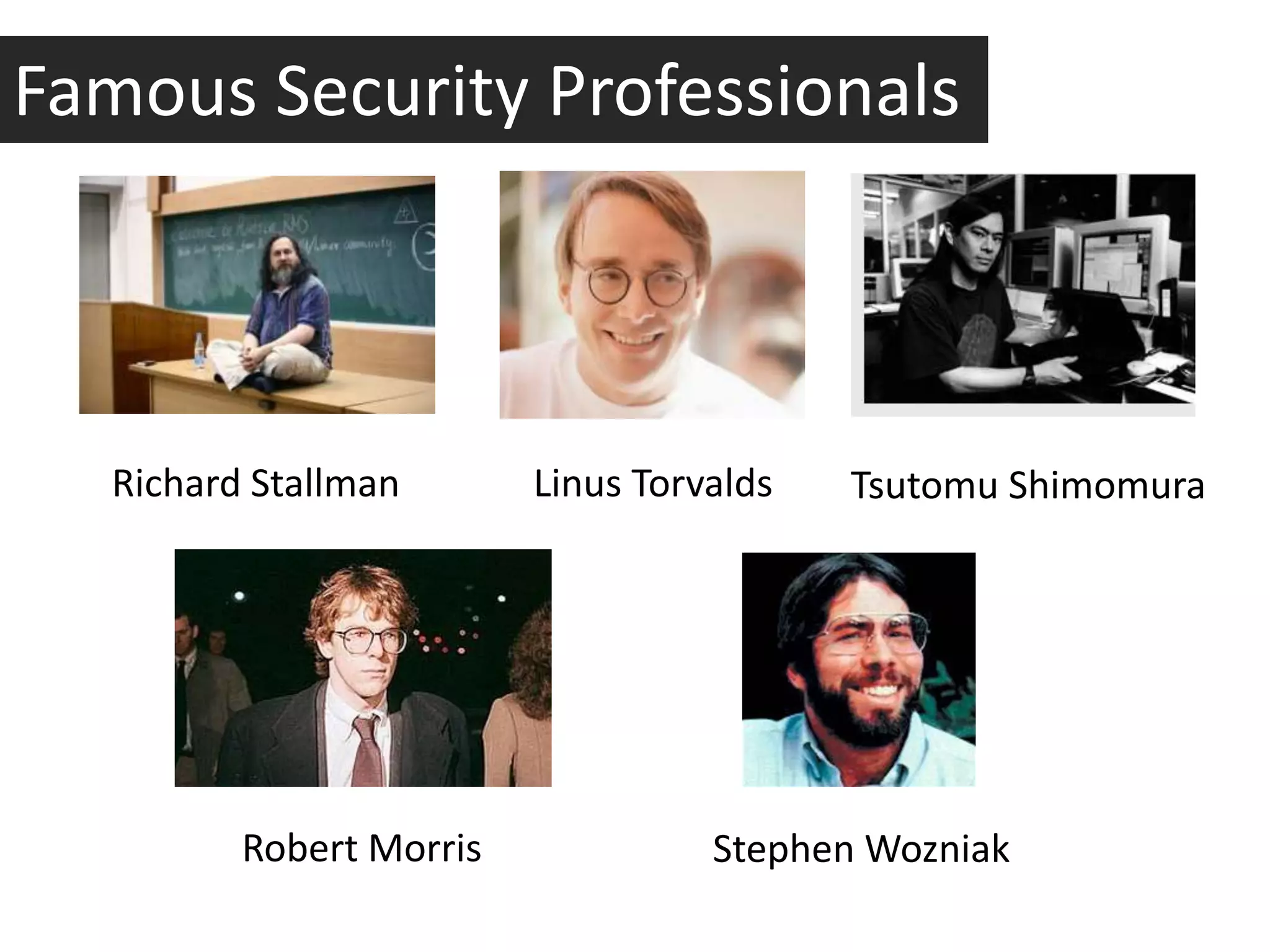 Famous Security Professionals



   Richard Stallman       Linus Torvalds   Tsutomu Shimomura




          Robert Morris             Stephen Wozniak
 