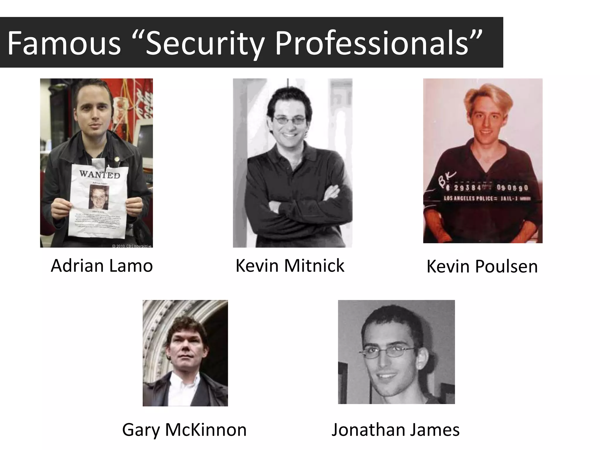 Famous “Security Professionals”




  Adrian Lamo       Kevin Mitnick        Kevin Poulsen




         Gary McKinnon         Jonathan James
 