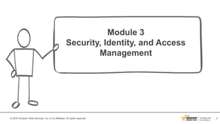 1© 2016 Amazon Web Services, Inc. or its affiliates. All rights reserved.
Module 3
Security, Identity, and Access
Management
 