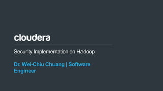1© Cloudera, Inc. All rights reserved.
Security Implementation on Hadoop
Dr. Wei-Chiu Chuang | Software
Engineer
 