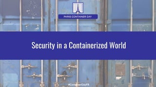 #ContainerDayFR
Security in a Containerized World
 