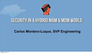 security in a hybrid mam & Mdm world
                        Carlos Montero-Luque, SVP Engineering




Tuesday, July 31, 12
 