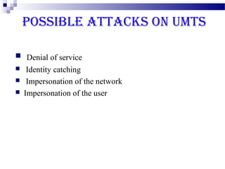 POSSIBLE ATTACKS ON UMTS

 Denial of service
    Identity catching
    Impersonation of the network
   Impersonation of the user
 