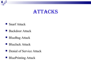 ATTACKS

   Snarf Attack
   Backdoor Attack
   BlueBug Attack
   BlueJack Attack
   Denial of Service Attack
   BluePrinting Attack
 