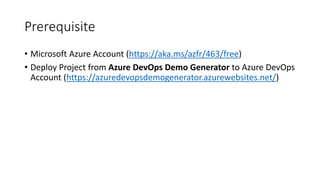 Prerequisite
• Microsoft Azure Account (https://aka.ms/azfr/463/free)
• Deploy Project from Azure DevOps Demo Generator to...