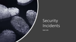 Security
Incidents
ISAD 105
 