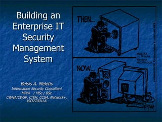 Building an Enterprise IT Security Management System Belsis A. Meletis Information Security Consultant MPhil  / MSc / BSc CWNA/CWSP, C|EH, CCSA, Network+, ISO27001LA 
