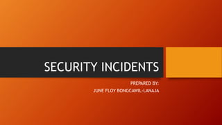 SECURITY INCIDENTS
PREPARED BY:
JUNE FLOY BONGCAWIL-LANAJA
 