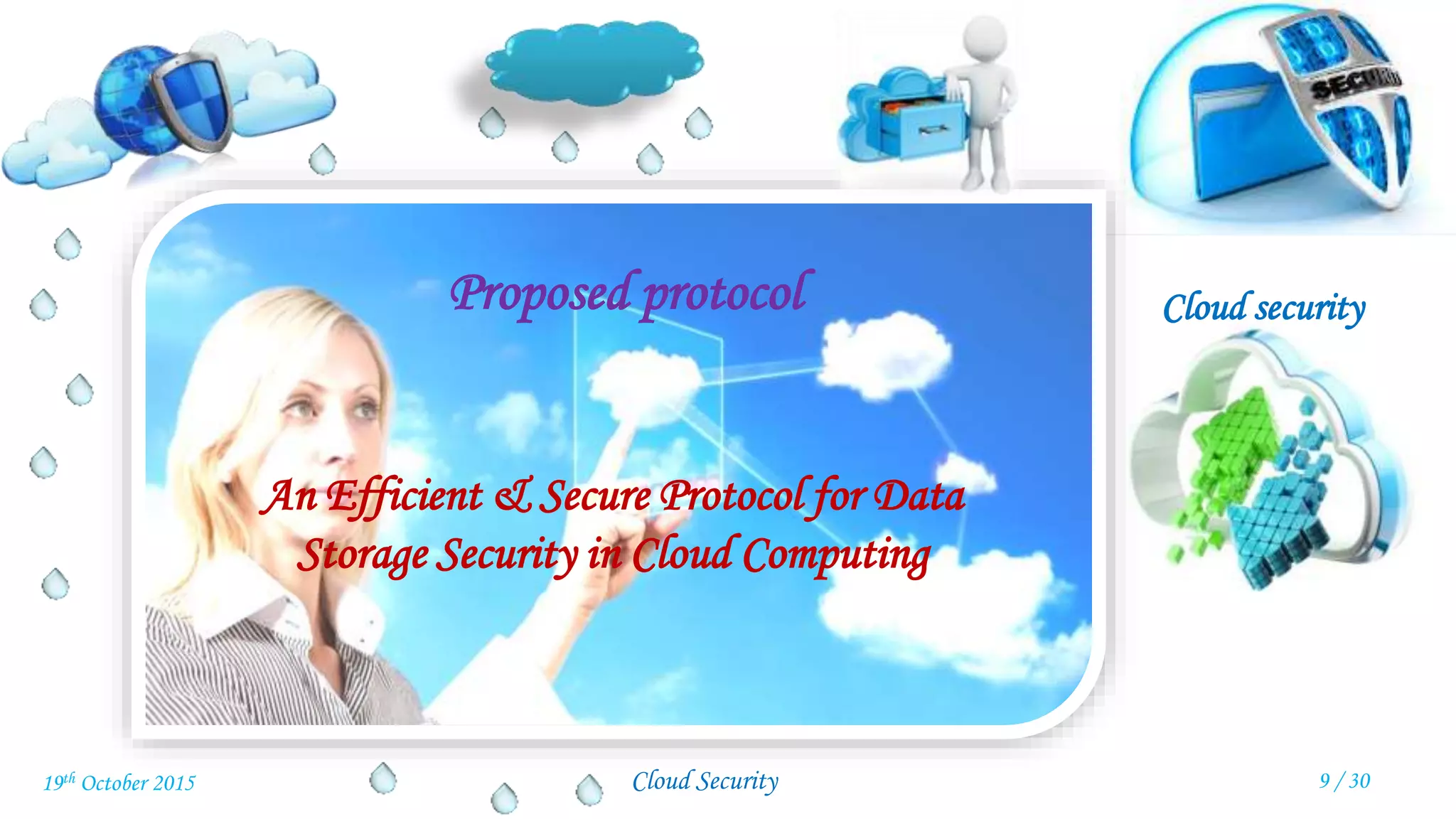 Cloud security
Cloud Security
Proposed protocol
An Efficient & Secure Protocol for Data
Storage Security in Cloud Computing
9 / 3019th October 2015
 