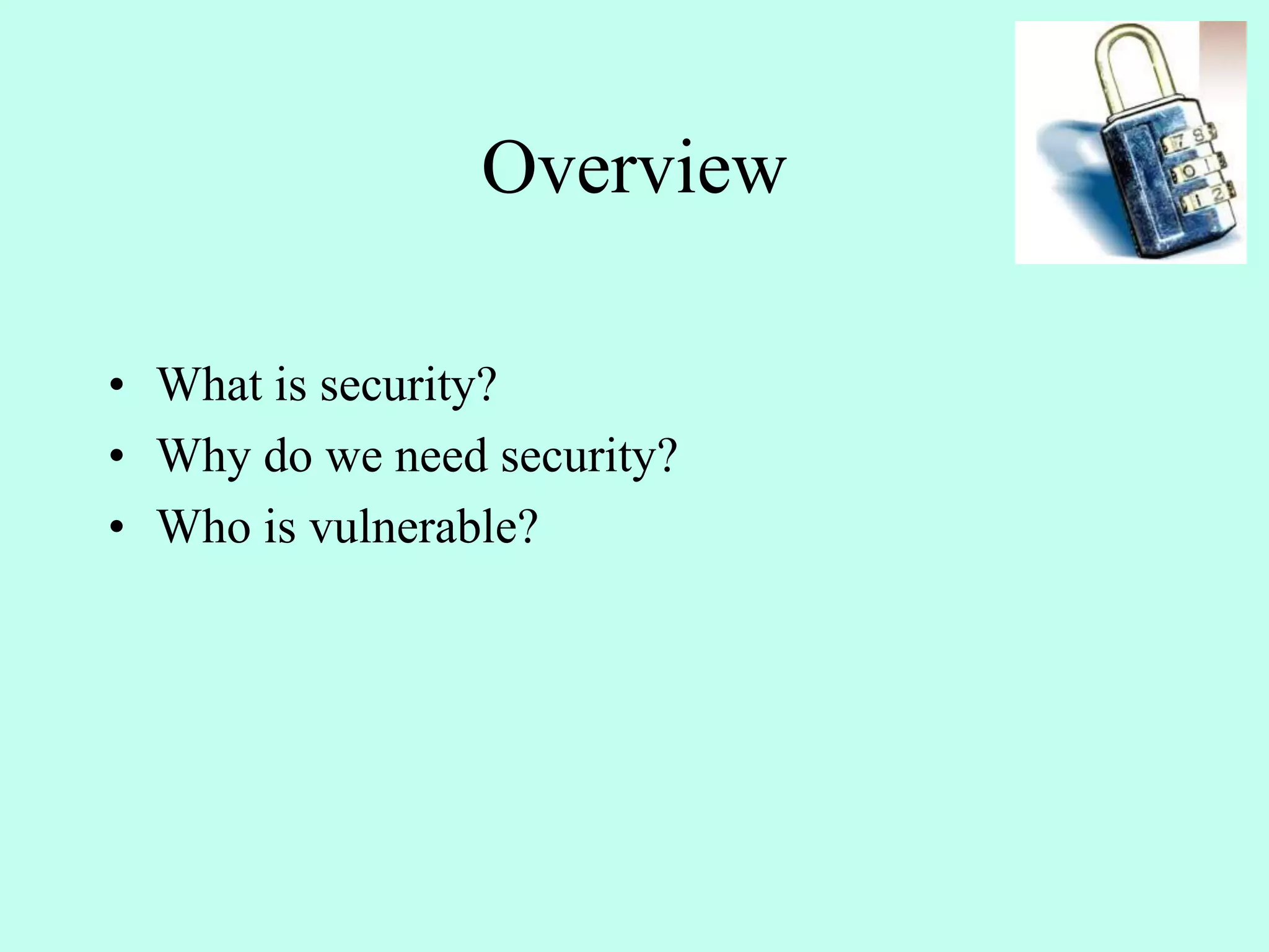 Overview
• What is security?
• Why do we need security?
• Who is vulnerable?
 
