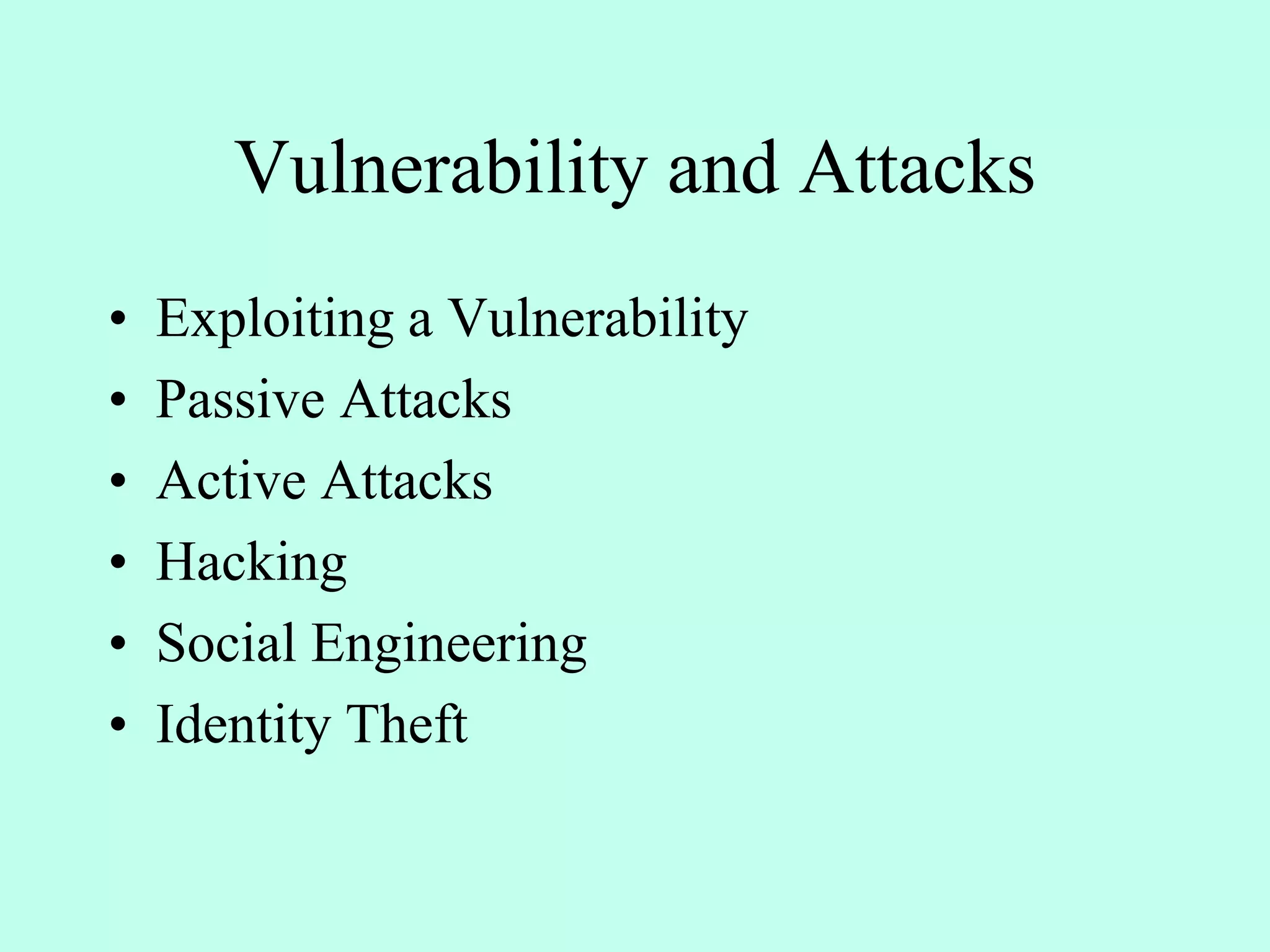 Vulnerability and Attacks
• Exploiting a Vulnerability
• Passive Attacks
• Active Attacks
• Hacking
• Social Engineering
• Identity Theft
 