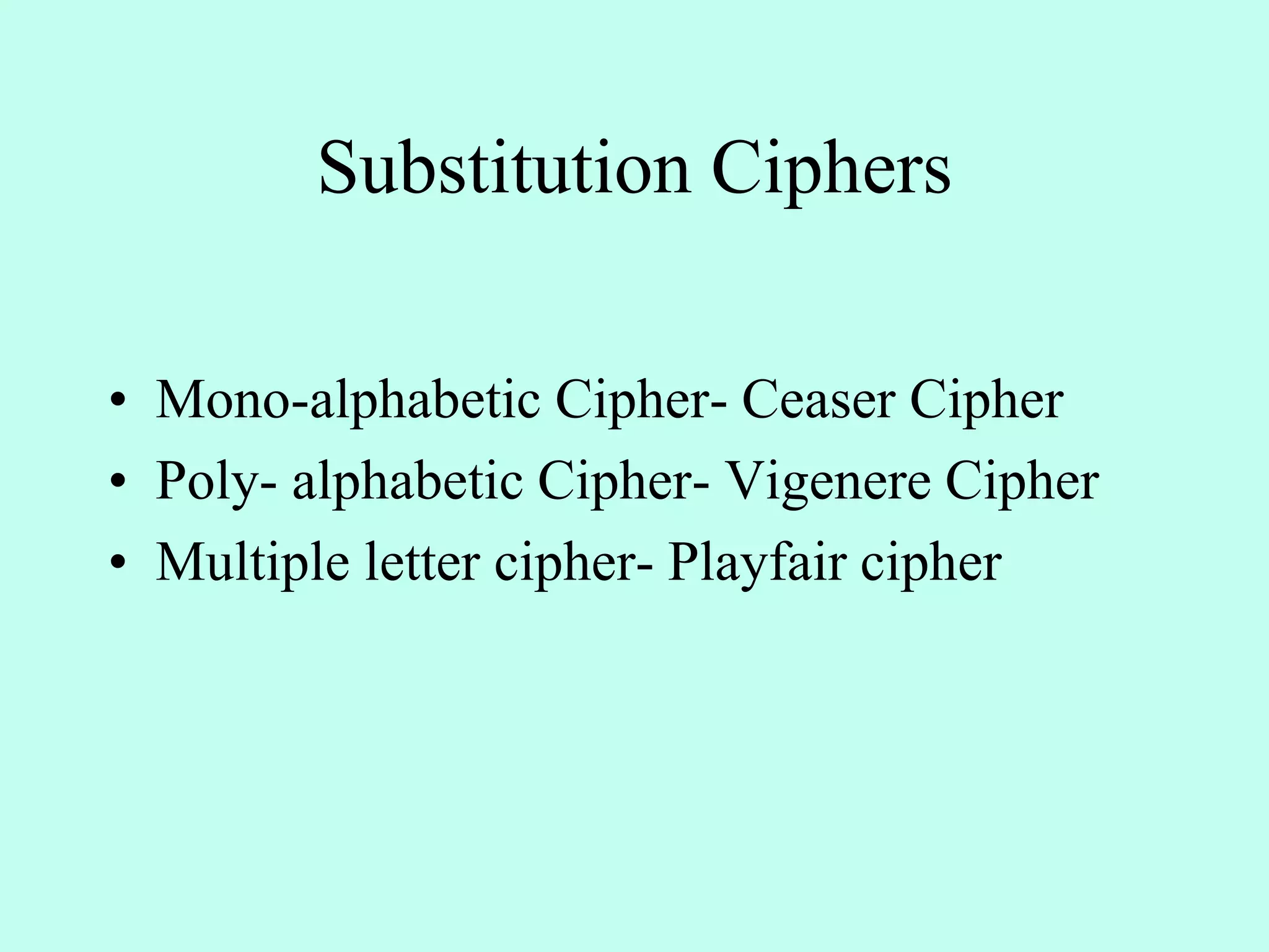 Substitution Ciphers
• Mono-alphabetic Cipher- Ceaser Cipher
• Poly- alphabetic Cipher- Vigenere Cipher
• Multiple letter cipher- Playfair cipher
 