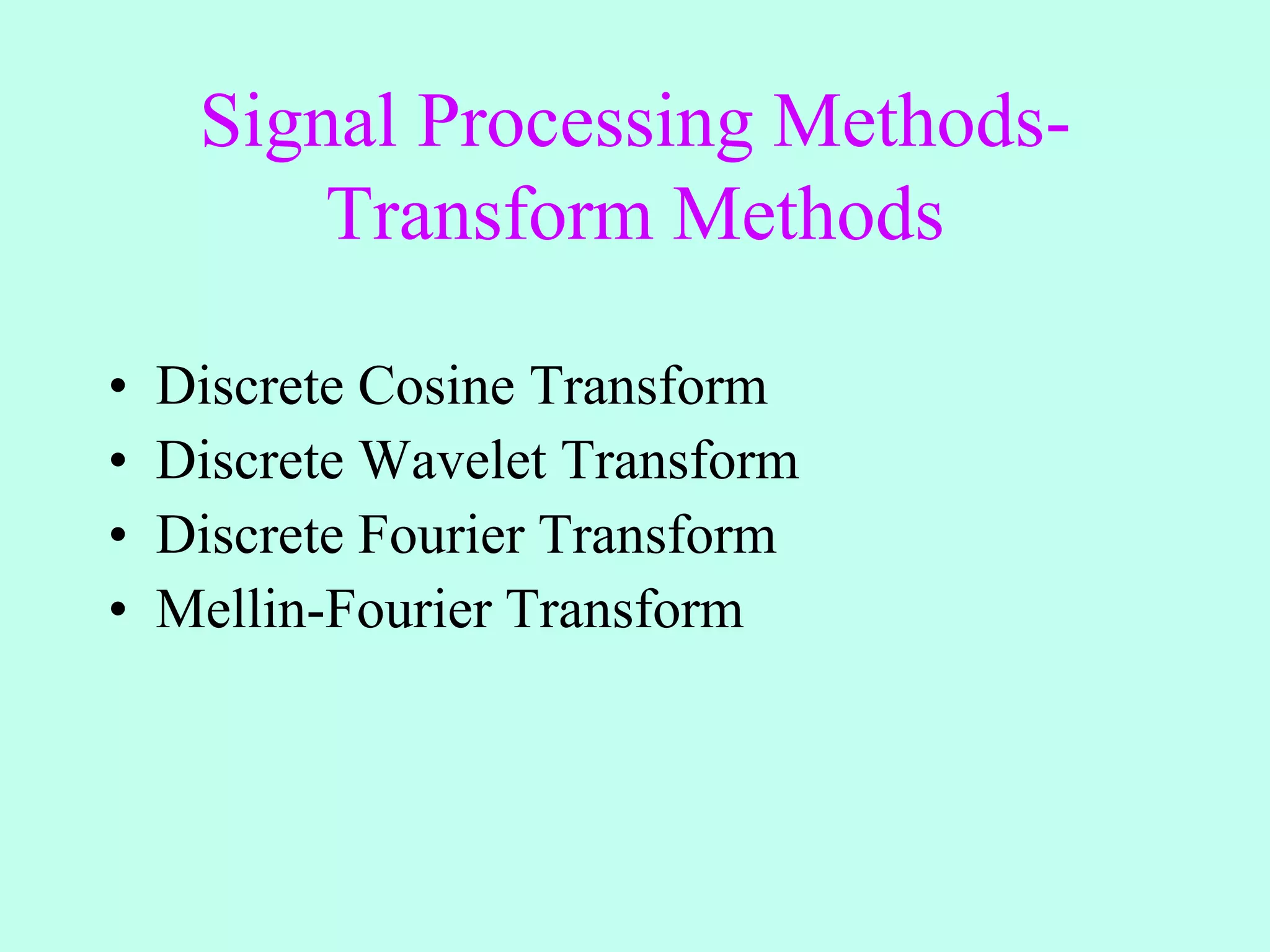 Signal Processing Methods-
Transform Methods
• Discrete Cosine Transform
• Discrete Wavelet Transform
• Discrete Fourier Transform
• Mellin-Fourier Transform
 