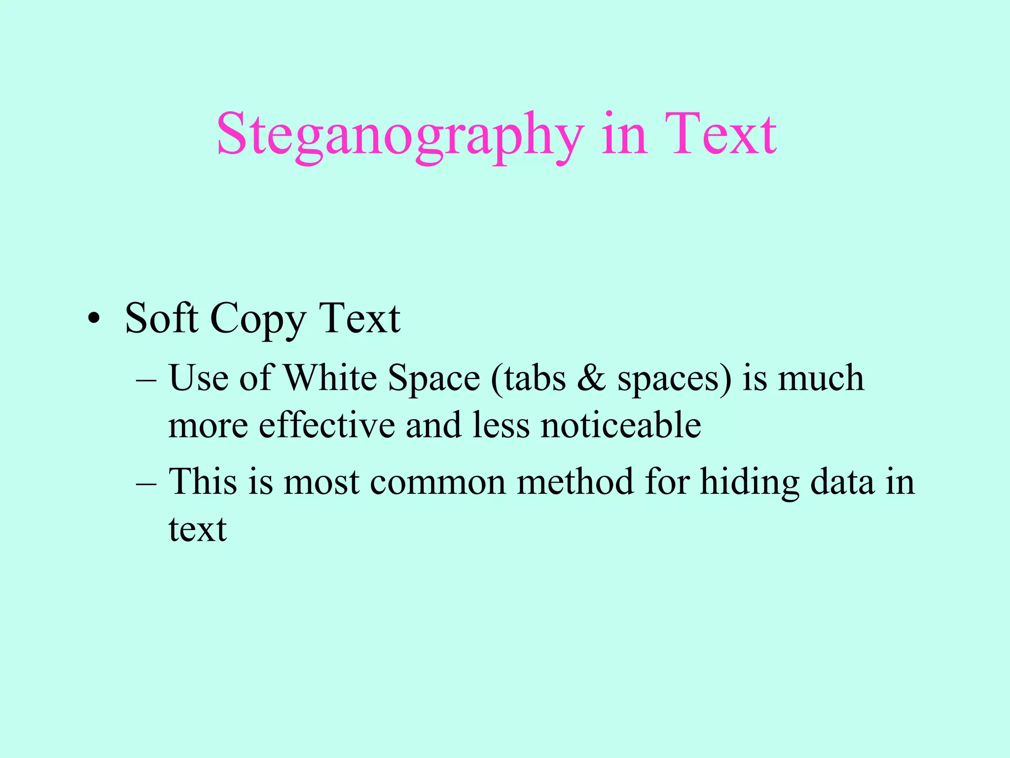 Steganography in Text
• Soft Copy Text
– Use of White Space (tabs & spaces) is much
more effective and less noticeable
– This is most common method for hiding data in
text
 