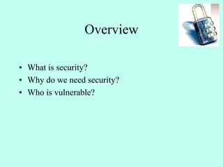 Overview
• What is security?
• Why do we need security?
• Who is vulnerable?
 