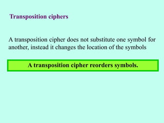 Transposition ciphers
A transposition cipher does not substitute one symbol for
another, instead it changes the location of the symbols
A transposition cipher reorders symbols.
 