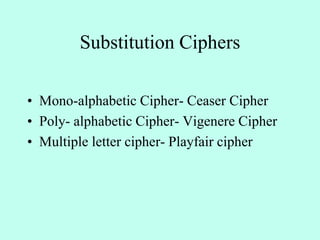 Substitution Ciphers
• Mono-alphabetic Cipher- Ceaser Cipher
• Poly- alphabetic Cipher- Vigenere Cipher
• Multiple letter cipher- Playfair cipher
 