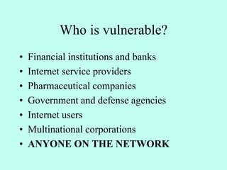 Who is vulnerable?
• Financial institutions and banks
• Internet service providers
• Pharmaceutical companies
• Government and defense agencies
• Internet users
• Multinational corporations
• ANYONE ON THE NETWORK
 