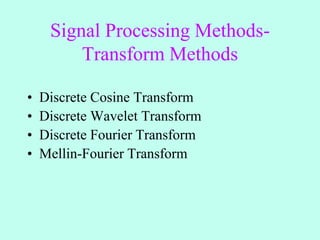 Signal Processing Methods-
Transform Methods
• Discrete Cosine Transform
• Discrete Wavelet Transform
• Discrete Fourier Transform
• Mellin-Fourier Transform
 