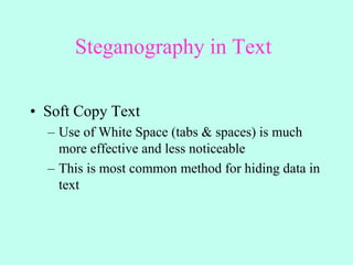 Steganography in Text
• Soft Copy Text
– Use of White Space (tabs & spaces) is much
more effective and less noticeable
– This is most common method for hiding data in
text
 