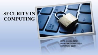SECURITY IN
COMPUTING
NIKITA SHUKLA-22623
SHASHANK MISHRA-22673
NIRAJ MORE-22654
 