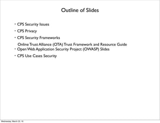 Outline of Slides
・CPS Security Issues
・CPS Privacy
・CPS Security Frameworks
・Online Trust Alliance (OTA) Trust Framework ...
