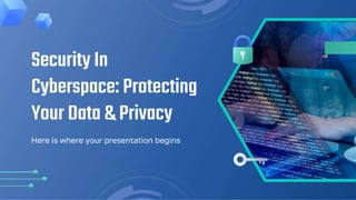 Security In
Cyberspace: Protecting
Your Data & Privacy
Here is where your presentation begins
 