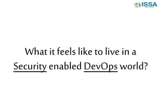 What it feels like to live in a
Security enabled DevOps world?
 