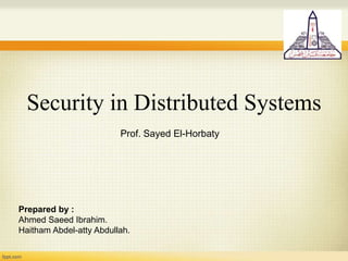 Security in Distributed Systems
Prepared by :
Ahmed Saeed Ibrahim.
Haitham Abdel-atty Abdullah.
Prof. Sayed El-Horbaty
 