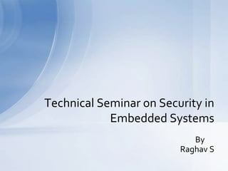 By
Raghav S
Technical Seminar on Security in
Embedded Systems
 
