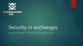 Security in exchanges
SEVERAL STRATEGIES TO INCREASE EXCHANGES SECURITY
 