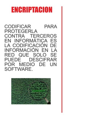 ENCRIPTACION
CODIFICAR PARA
PROTEGERLA
CONTRA TERCEROS
EN INFORMÁTICA ES
LA CODIFICACIÓN DE
INFORMACIÓN EN LA
RED QUE SOLO SE
PUEDE DESCIFRAR
POR MEDIO DE UN
SOFTWARE.
 