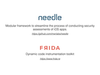 Dynamic code instrumentation toolkit
Modular framework to streamline the process of conducting security
assessments of iOS apps.
https://www.frida.re
https://github.com/mwrlabs/needle
 