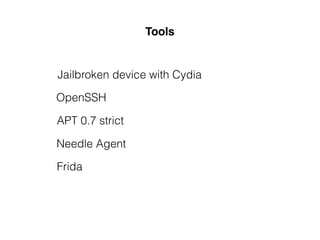 Tools
Jailbroken device with Cydia
OpenSSH
APT 0.7 strict
Needle Agent
Frida
 