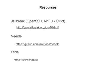 Resources
Jailbreak (OpenSSH, APT 0.7 Strict)
Needle
Frida
http://yalujailbreak.org/ios-10-2-1/
https://github.com/mwrlabs/needle
https://www.frida.re
 
