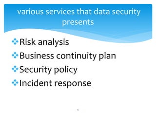 Risk analysis
Business continuity plan
Security policy
Incident response
6
various services that data security
presents
 