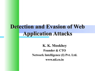 Detection and Evasion of Web
     Application Attacks
                    K. K. Mookhey
               Founder & CTO
        Network Intelligence (I) Pvt. Ltd.
                 www.nii.co.in

       © Network Intelligence India Pvt. Ltd.   1
 